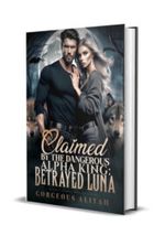 Claimed By The Dangerous Alpha King: Betrayed Luna Novel by Gorgeous Aliyah